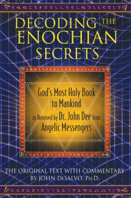 Title: Decoding the Enochian Secrets: God's Most Holy Book to Mankind as Received by Dr. John Dee from Angelic Messengers, Author: John DeSalvo Ph.D.