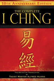 The Complete I Ching - 10th Anniversary Edition: The Definitive Translation by Taoist Master Alfred Huang