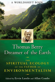 Title: Thomas Berry, Dreamer of the Earth: The Spiritual Ecology of the Father of Environmentalism, Author: Ervin Laszlo