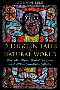 Title: Diloggún Tales of the Natural World: How the Moon Fooled the Sun and Other Santería Stories, Author: ïcha'ni Lele