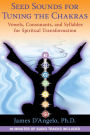 Seed Sounds for Tuning the Chakras: Vowels, Consonants, and Syllables for Spiritual Transformation