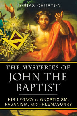 The Mysteries of John the Baptist: His Legacy in Gnosticism, Paganism, and Freemasonry