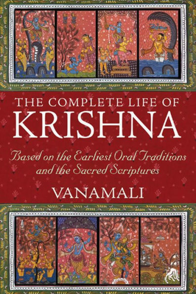 the Complete Life of Krishna: Based on Earliest Oral Traditions and Sacred Scriptures