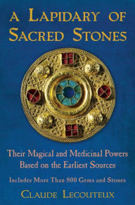 Title: A Lapidary of Sacred Stones: Their Magical and Medicinal Powers Based on the Earliest Sources, Author: Claude Lecouteux