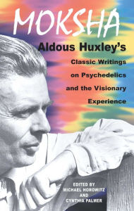 Title: Moksha: Aldous Huxley's Classic Writings on Psychedelics and the Visionary Experience, Author: Aldous Huxley