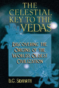 Title: The Celestial Key to the Vedas: Discovering the Origins of the World's Oldest Civilization, Author: B. G. Sidharth