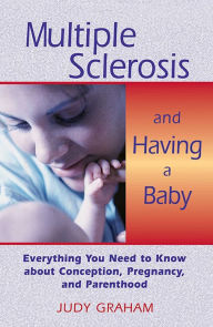 Title: Multiple Sclerosis and Having a Baby: Everything You Need to Know about Conception, Pregnancy, and Parenthood, Author: Judy Graham