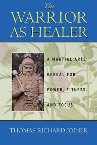 Title: The Warrior As Healer: A Martial Arts Herbal for Power, Fitness, and Focus, Author: Thomas Richard Joiner