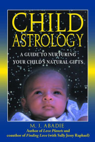 Title: Child Astrology: A Guide to Nurturing Your Child's Natural Gifts, Author: M. J. Abadie