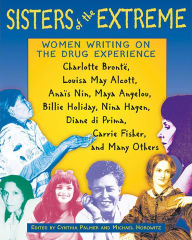 Title: Sisters of the Extreme: Women Writing on the Drug Experience: Charlotte Brontë, Louisa May Alcott, Anaïs Nin, Maya Angelou, Billie Holiday, Nina Hagen, Diane di Prima, Carrie Fisher, and Many Others, Author: Cynthia Palmer