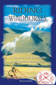 Title: Riding Windhorses: A Journey into the Heart of Mongolian Shamanism, Author: Sarangerel