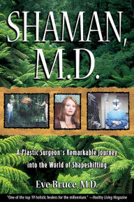 Title: Shaman, M.D.: A Plastic Surgeon's Remarkable Journey into the World of Shapeshifting, Author: Eve Bruce M.D.