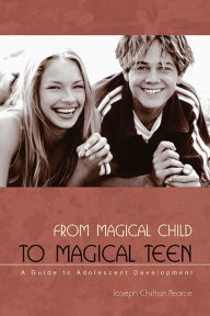 Title: From Magical Child to Magical Teen: A Guide to Adolescent Development, Author: Joseph Chilton Pearce