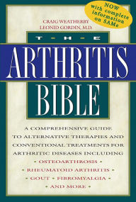 Title: The Arthritis Bible: A Comprehensive Guide to Alternative Therapies and Conventional Treatments for Arthritic Diseases Including Osteoarthrosis, Rheumatoid Arthritis, Gout, Fibromyalgia, and More, Author: Craig Weatherby