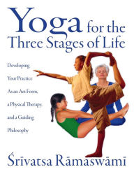 Title: Yoga for the Three Stages of Life: Developing Your Practice As an Art Form, a Physical Therapy, and a Guiding Philosophy, Author: Srivatsa Ramaswami