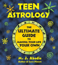 Title: Teen Astrology: The Ultimate Guide to Making Your Life Your Own, Author: M. J. Abadie