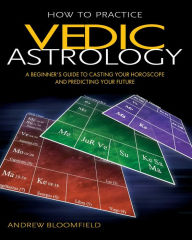 Title: How to Practice Vedic Astrology: A Beginner's Guide to Casting Your Horoscope and Predicting Your Future, Author: Andrew Bloomfield