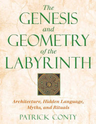 Title: The Genesis and Geometry of the Labyrinth: Architecture, Hidden Language, Myths, and Rituals, Author: Patrick Conty