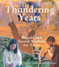 Title: The Thundering Years: Rituals and Sacred Wisdom for Teens, Author: Julie Tallard Johnson