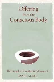 Title: Offering from the Conscious Body: The Discipline of Authentic Movement, Author: Janet Adler