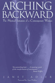 Title: Arching Backward: The Mystical Initiation of a Contemporary Woman, Author: Janet Adler