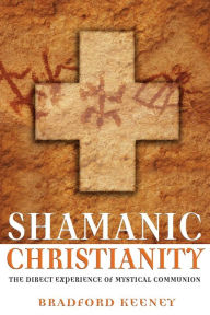 Title: Shamanic Christianity: The Direct Experience of Mystical Communion, Author: Bradford Keeney Ph.D.