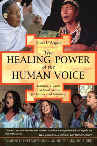 Title: The Healing Power of the Human Voice: Mantras, Chants, and Seed Sounds for Health and Harmony, Author: James D'Angelo