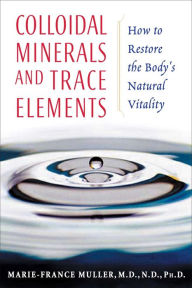 Title: Colloidal Minerals and Trace Elements: How to Restore the Body's Natural Vitality, Author: 