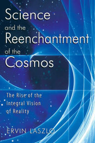 Title: Science and the Reenchantment of the Cosmos: The Rise of the Integral Vision of Reality, Author: Ervin Laszlo