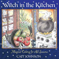 Title: Witch in the Kitchen: Magical Cooking for All Seasons, Author: Cait Johnson