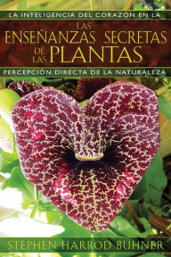 Title: Las enseñanzas secretas de las plantas: La inteligencia del corazón en la percepción directa de la naturaleza, Author: Stephen Harrod Buhner