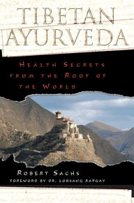 Title: Tibetan Ayurveda: Health Secrets from the Roof of the World, Author: Robert Sachs