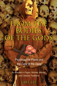 Title: From the Bodies of the Gods: Psychoactive Plants and the Cults of the Dead, Author: Earl Lee