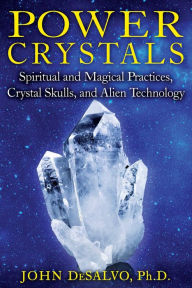 Title: Power Crystals: Spiritual and Magical Practices, Crystal Skulls, and Alien Technology, Author: John DeSalvo Ph.D.