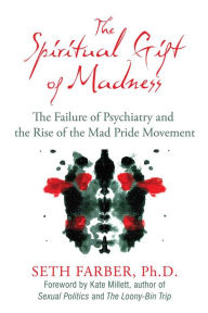 Title: The Spiritual Gift of Madness: The Failure of Psychiatry and the Rise of the Mad Pride Movement, Author: Seth Farber