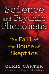 Title: Science and Psychic Phenomena: The Fall of the House of Skeptics, Author: Chris Carter