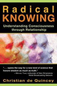 Title: Radical Knowing: Understanding Consciousness through Relationship, Author: Christian de Quincey