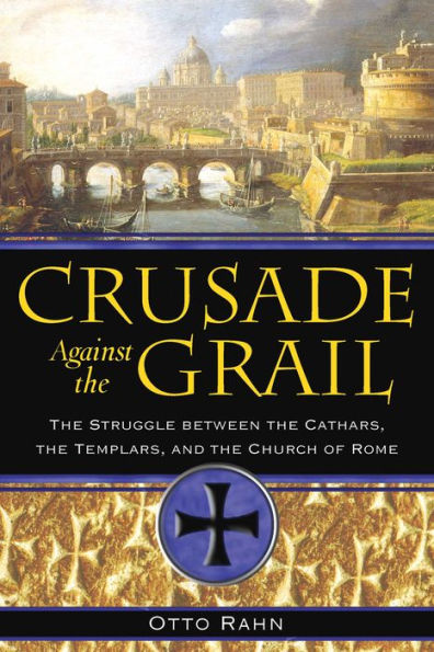Crusade Against the Grail: The Struggle between the Cathars, the Templars, and the Church of Rome