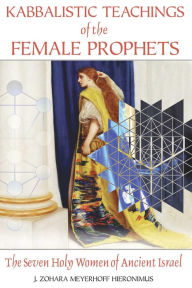 Title: Kabbalistic Teachings of the Female Prophets: The Seven Holy Women of Ancient Israel, Author: J. Zohara Meyerhoff Hieronimus D.H.L.