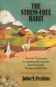 Title: The Stress-Free Habit: Powerful Techniques for Health and Longevity from the Andes, Yucatan, and the Far East, Author: John Perkins