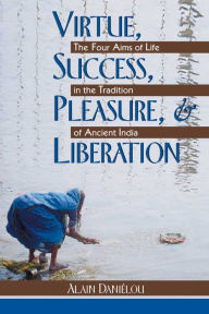 Title: Virtue, Success, Pleasure, and Liberation: The Four Aims of Life in the Tradition of Ancient India, Author: Alain Daniélou