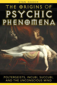 Title: The Origins of Psychic Phenomena: Poltergeists, Incubi, Succubi, and the Unconscious Mind, Author: Stan Gooch