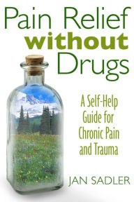 Title: Pain Relief without Drugs: A Self-Help Guide for Chronic Pain and Trauma, Author: Jan Sadler