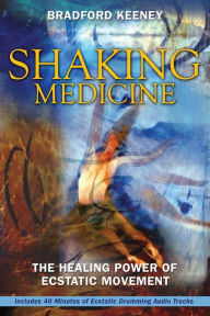 Title: Shaking Medicine: The Healing Power of Ecstatic Movement, Author: Bradford Keeney Ph.D.