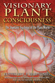 Title: Visionary Plant Consciousness: The Shamanic Teachings of the Plant World, Author: J. P. Harpignies