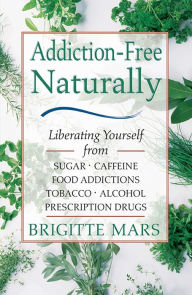 Title: Addiction-Free Naturally: Liberating Yourself from Sugar, Caffeine, Food Addictions, Tobacco, Alcohol, and Prescription Drugs, Author: Brigitte Mars