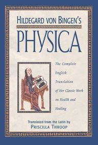 Title: Hildegard von Bingen's Physica: The Complete English Translation of Her Classic Work on Health and Healing, Author: Priscilla Throop