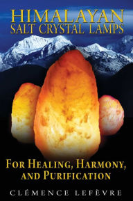 Title: Himalayan Salt Crystal Lamps: For Healing, Harmony, and Purification, Author: Clémence Lefèvre