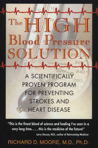 Title: The High Blood Pressure Solution: A Scientifically Proven Program for Preventing Strokes and Heart Disease, Author: Richard D. Moore M.D.