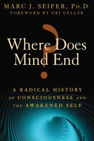 Title: Where Does Mind End?: A Radical History of Consciousness and the Awakened Self, Author: Marc Seifer Ph.D.